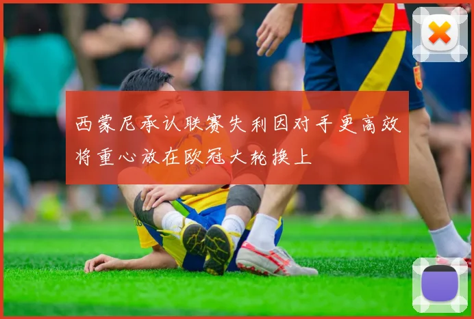 西蒙尼承认联赛失利因对手更高效将重心放在欧冠大轮换上