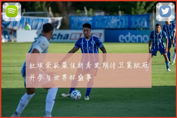 杜埃荣获最佳新秀奖期待卫冕欧冠并参与世界杯盛事