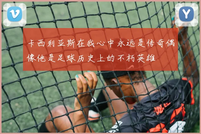 卡西利亚斯在我心中永远是传奇偶像他是足球历史上的不朽英雄