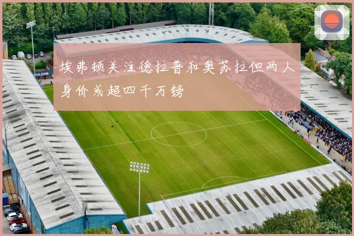 埃弗顿关注德拉普和奥苏拉但两人身价或超四千万镑