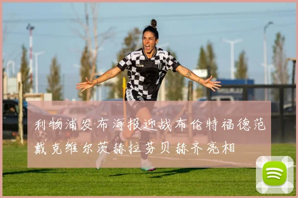 利物浦发布海报迎战布伦特福德范戴克维尔茨赫拉芬贝赫齐亮相