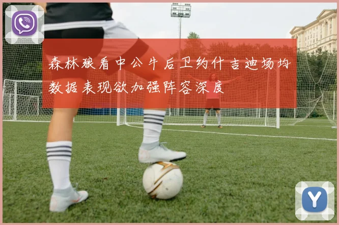 森林狼看中公牛后卫约什吉迪场均数据表现欲加强阵容深度