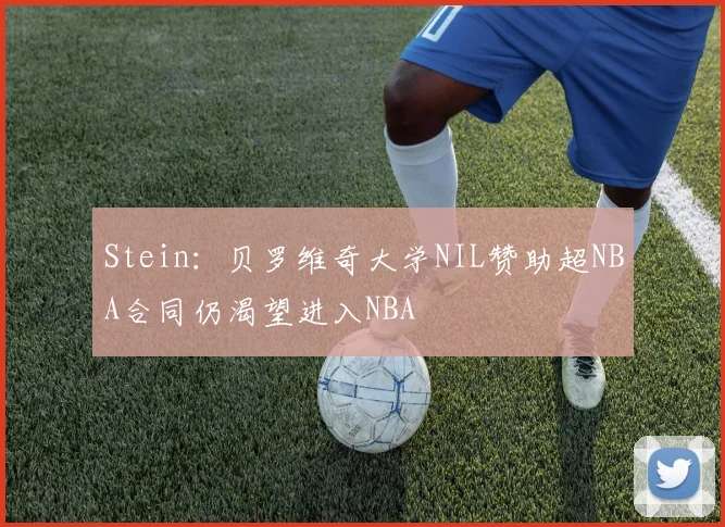 Stein：贝罗维奇大学NIL赞助超NBA合同仍渴望进入NBA