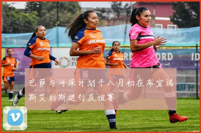 巴萨与河床计划于八月初在布宜诺斯艾利斯进行友谊赛
