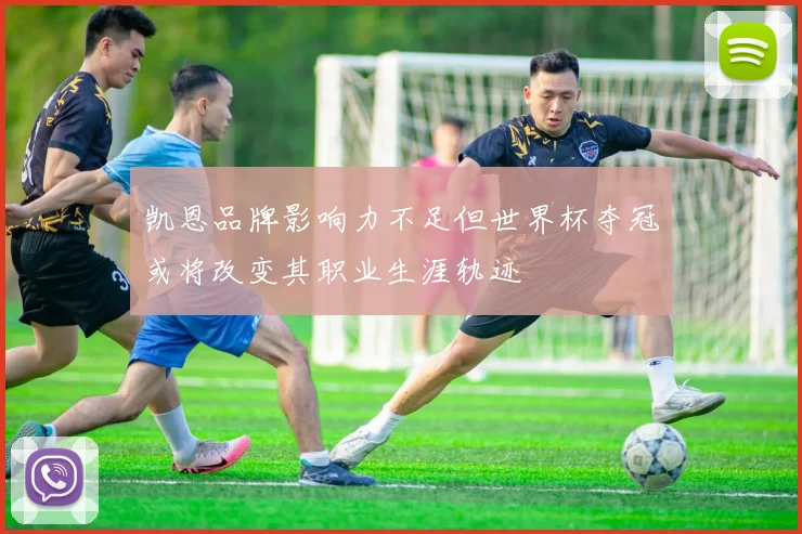 凯恩品牌影响力不足但世界杯夺冠或将改变其职业生涯轨迹